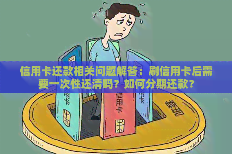 信用卡还款相关问题解答：刷信用卡后需要一次性还清吗？如何分期还款？