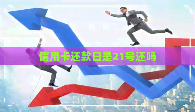 信用卡还款日是21号还吗