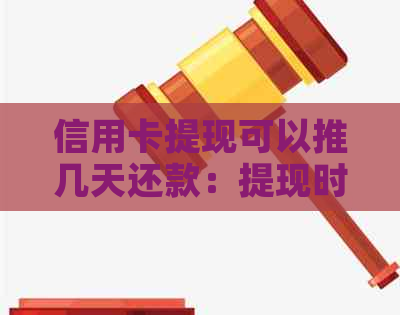 信用卡提现可以推几天还款：提现时间、利息及优缺点全解析