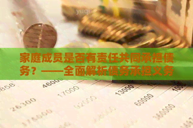 家庭成员是否有责任共同承担债务？——全面解析债务承担义务及其影响