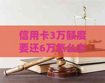 信用卡3万额度要还6万怎么办呀？
