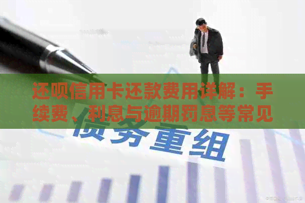 还款信用卡还款费用详解：手续费、利息与逾期罚息等常见问题解答
