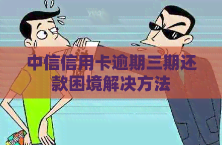 中信信用卡逾期三期还款困境解决方法
