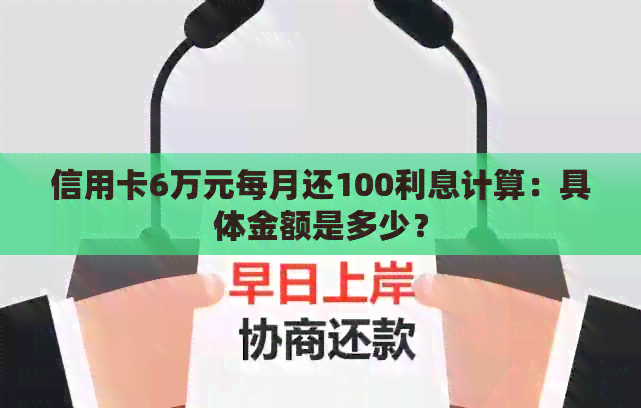 信用卡6万元每月还100利息计算：具体金额是多少？