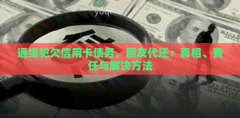 通缉犯欠信用卡债务，朋友代还：真相、责任与解决方法