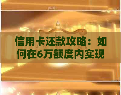 信用卡还款攻略：如何在6万额度内实现更低每月费用，让你轻松还清债务