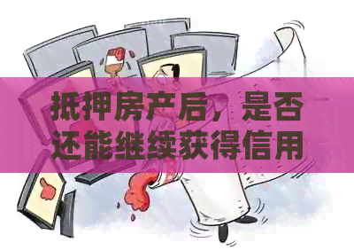 抵押房产后，是否还能继续获得信用贷款？