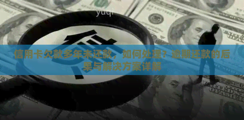 信用卡欠款多年未还款，如何处理？逾期还款的后果与解决方案详解