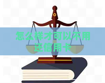 怎么样才可以不用还信用卡
