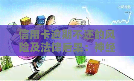 信用卡逾期不还的风险及法律后果：神经病患者和精神病患者的判刑情况