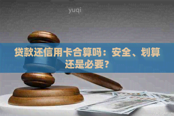 贷款还信用卡合算吗：安全、划算还是必要？