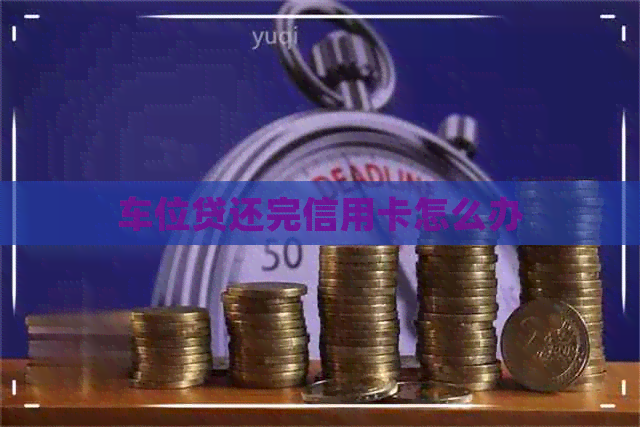 车位贷还完信用卡怎么办
