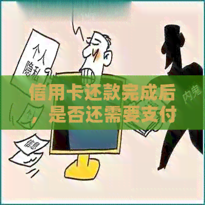 信用卡还款完成后，是否还需要支付利息？
