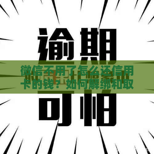 微信不用了怎么还信用卡的钱？如何解绑和取消微信信用卡支付？