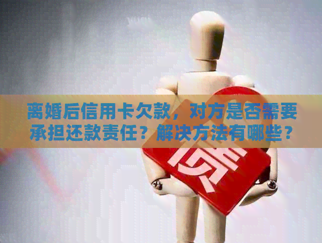 离婚后信用卡欠款，对方是否需要承担还款责任？解决方法有哪些？