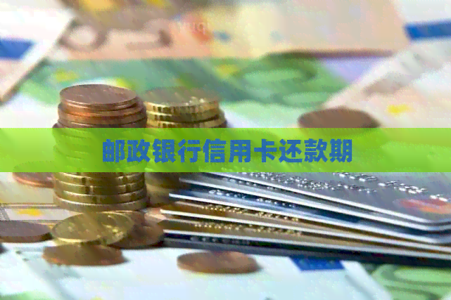 邮政银行信用卡还款期