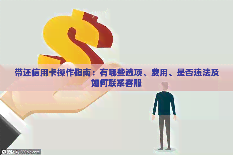 带还信用卡操作指南：有哪些选项、费用、是否违法及如何联系客服