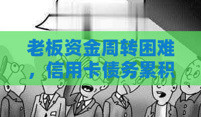 老板资金周转困难，信用卡债务累积如山，我应该如何应对？