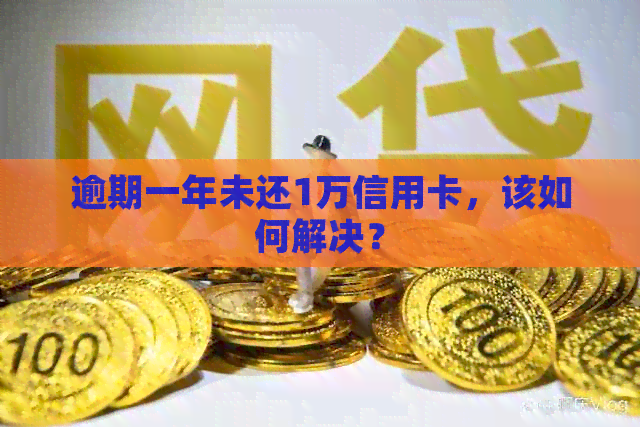 逾期一年未还1万信用卡，该如何解决？