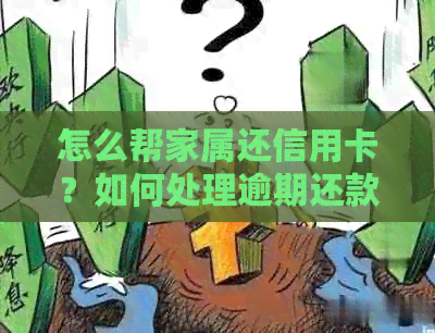 怎么帮家属还信用卡？如何处理逾期还款问题，让家人摆脱债务困扰。