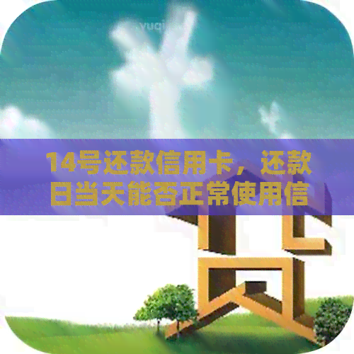 14号还款信用卡，还款日当天能否正常使用信用卡？