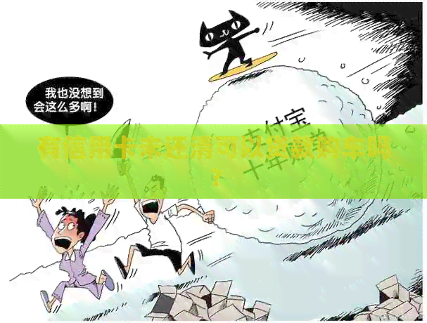 有信用卡未还清可以贷款购车吗？