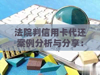 法院判信用卡代还案例分析与分享：探讨还款本金判决方式