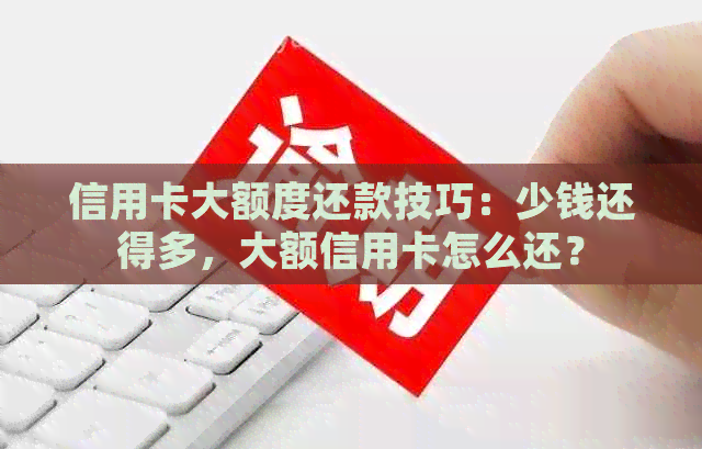 信用卡大额度还款技巧：少钱还得多，大额信用卡怎么还？