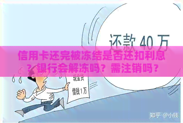信用卡还完被冻结是否还扣利息？银行会解冻吗？需注销吗？