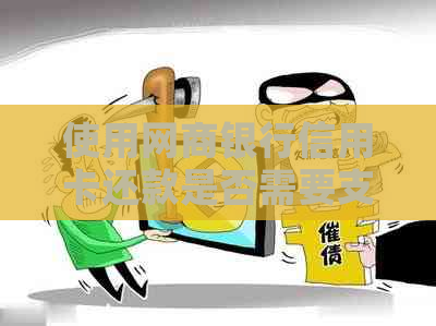 使用银行信用卡信用卡还款是否需要支付手续费？如何避免手续费？