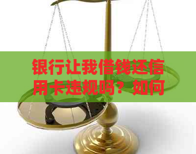 银行让我借钱还信用卡违规吗？如何应对？