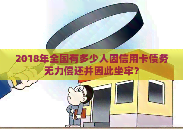 2018年全国有多少人因信用卡债务无力偿还并因此坐牢？