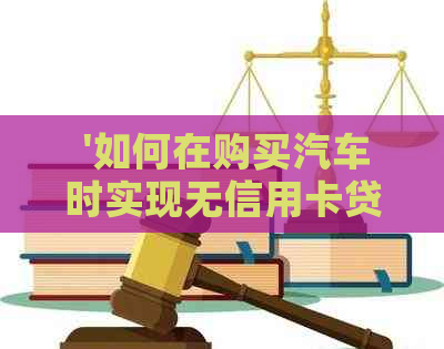  '如何在购买汽车时实现无信用卡贷款还款'