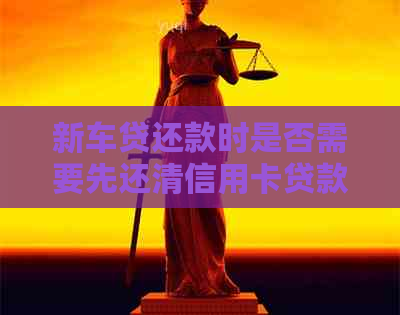 新车贷还款时是否需要先还清信用卡贷款？