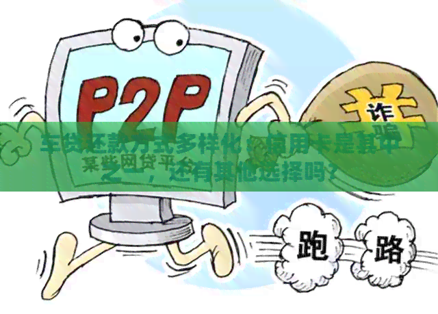 车贷还款方式多样化：信用卡是其中之一，还有其他选择吗？