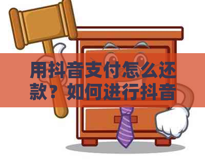 用抖音支付怎么还款？如何进行抖音支付的还款操作？抖音支付还款问题解决
