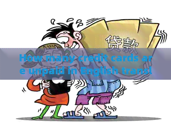 How many credit cards are unpaid in English translation?