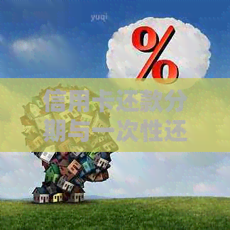 信用卡还款分期与一次性还清的优劣对比及选择建议