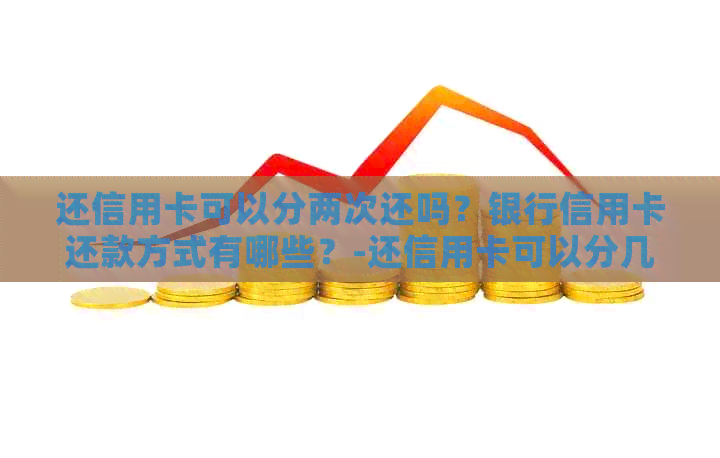 还信用卡可以分两次还吗？银行信用卡还款方式有哪些？-还信用卡可以分几次还清吗