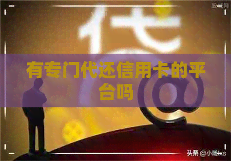 有专门代还信用卡的平台吗