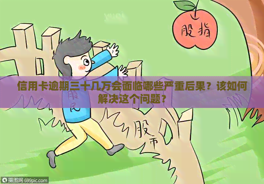 信用卡逾期三十几万会面临哪些严重后果？该如何解决这个问题？