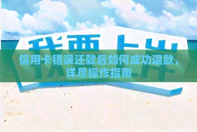 信用卡错误还款后如何成功退款，详尽操作指南