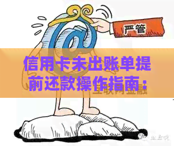 信用卡未出账单提前还款操作指南：如何进行及可能的影响