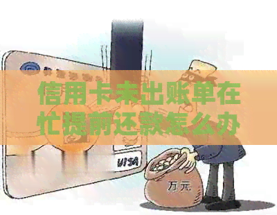 信用卡未出账单在忙提前还款怎么办 信用卡未出账单在忙提前还款怎么办