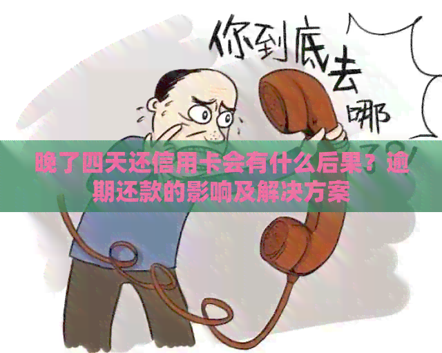 晚了四天还信用卡会有什么后果？逾期还款的影响及解决方案