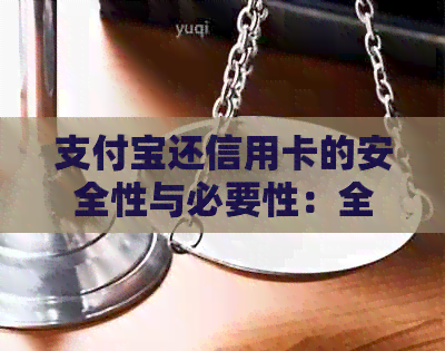支付宝还信用卡的安全性与必要性：全面解析与比较，让你一目了然