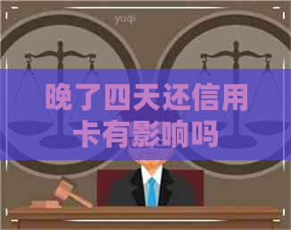 晚了四天还信用卡有影响吗