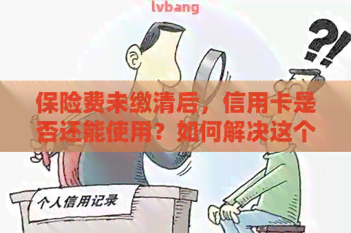 保险费未缴清后，信用卡是否还能使用？如何解决这个问题？