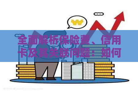 全面解析保险费、信用卡及其关联问题：如何合理选择与使用