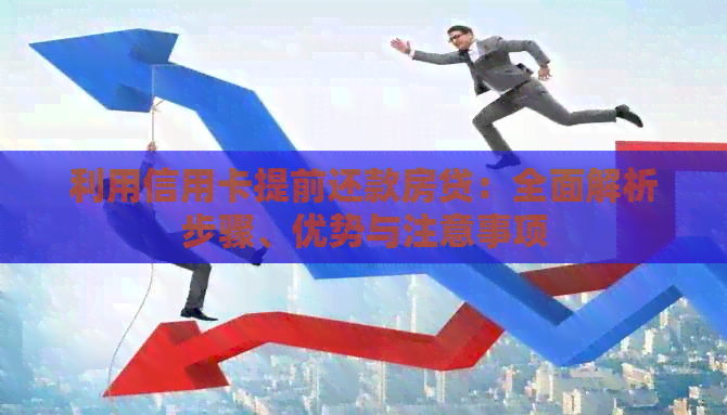 利用信用卡提前还款房贷：全面解析步骤、优势与注意事项